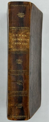 Gunn's Domestic Medicine, or Poor Man's Friend, Shewing the Diseases of Men, Women, and Children, and Expressly Intended for the Benefit of Families; Containing a Description of the Medicinal Roots and Herbs, and How They Are to Be Used in the Cure of Disease. Arranged on a new and simple plan