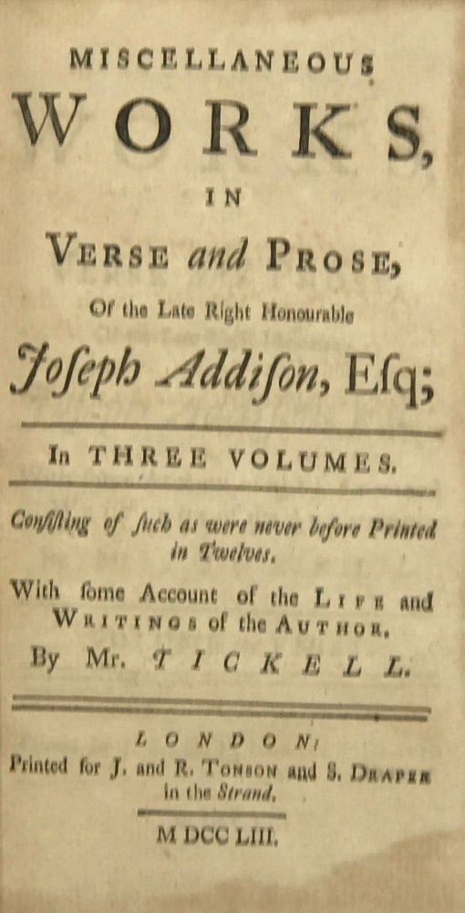 Item #61551 Miscellaneous Works in Verse and Prose, of the Late Right Honourable Joseph Addison, Esq; With some Account of the Life and Writings of the Author. By Mr Tickell. Joseph Addison.