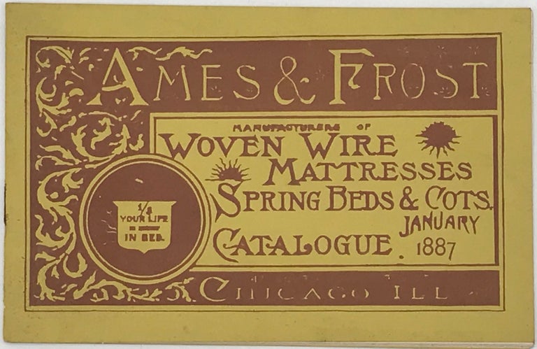 Item #62178 AMES & FROST MANUFACTURERS OF WOVEN WIRE MATTRESSES, SPRING BEDS & COTS. Catalogue. January 1887. 47 South Desplaines St. Chicago, Ill. [cover title]
