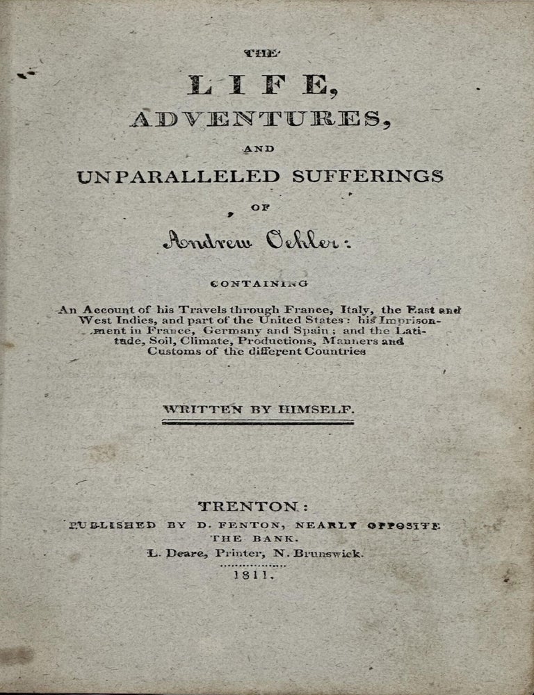 Item #62589 The Life, Adventures, and Unparalleled Sufferings of Andrew Oehler; Containing an Account of His Travels through France, Italy, the East, and West Indies, and Part of the United States; His Imprisonment in France, Germany, and Spain; and the Latitude, Soil, Climate, Productions, Manners, and Customs of the Different Countries. Written by himself. Andrew Oehler.