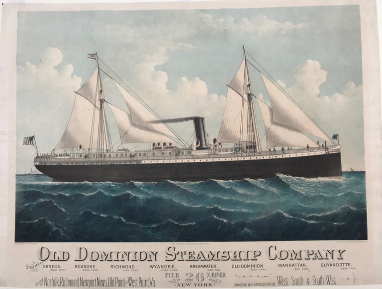 Item #62786 OLD DOMINION STEAMSHIP COMPANY [caption title under image]. Steamers Seneca, 2900 Tons, Roanoke 2354 Tons, Richmond 1438 Tons, Wyanoke 2068 Tons, Breakwater 1045 Tons, Old Dominion 2222 Tons, Manhattan 1525 Tons, Guyandotte 2354 Tons, Sailing for Norfolk, Richmond, Newport News, Old Point, and West Point, VA., Connecting with Railroads for the West, South & South West, Pier 26 N. River, Foot of Beach St., New York. [[3-line caption under title]. ].