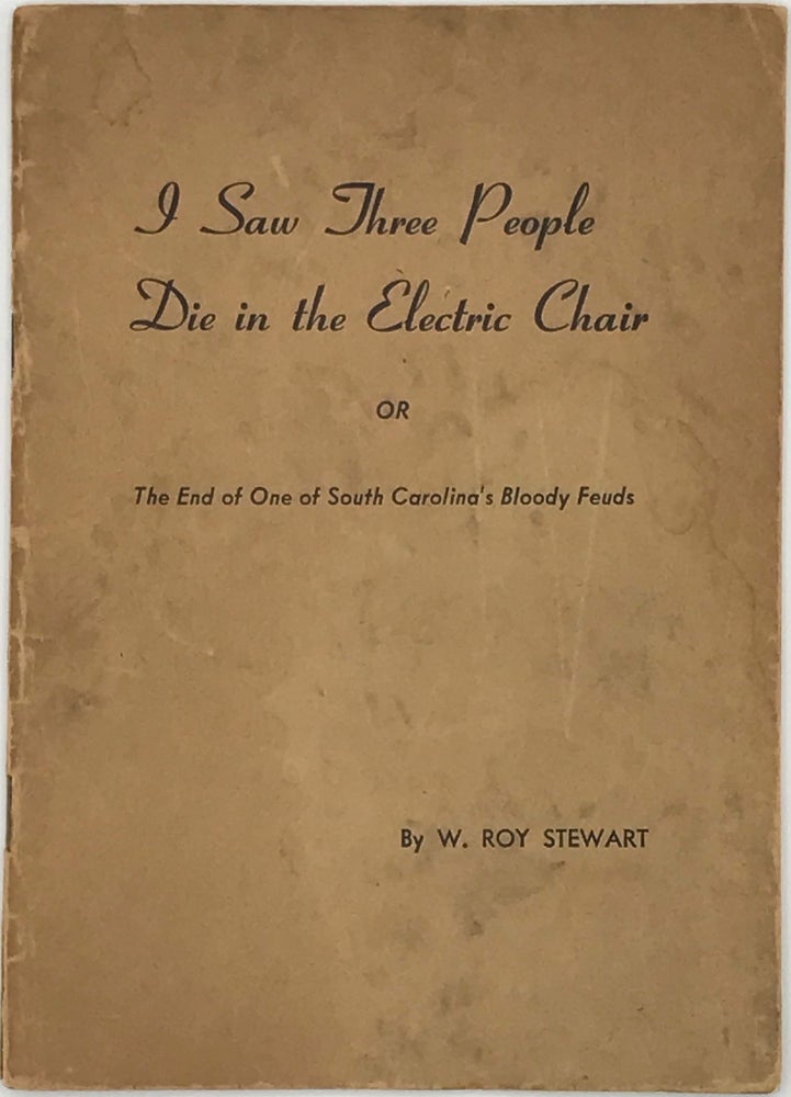 Item #63157 I SAW THREE PEOPLE DIE IN THE ELECTRIC CHAIR OR THE END OF ONE OF SOUTH CAROLINA'S BLOODY FEUDS. W. Roy Stewart.