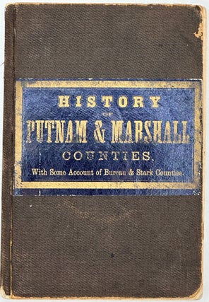 THE HISTORY OF PUTNAM AND MARSHALL COUNTIES; Embracing an Account of the Settlement, Early Progress, and Formation of Bureau and Stark Counties; with an appendix containing notices of old Settlers and of the Antiquities of Putnam and Marshall, Lists of Officers of Each County from Its Organization to the Present Time, etc. etc.