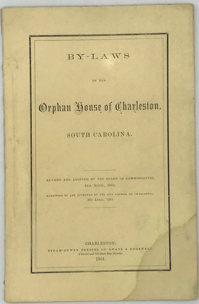 Item #63406 By-Laws of the Orphan House of Charleston, South Carolina. Revised and adopted by the Board of Commissioners, 4th April, 1861. Submitted to and approved by the City Council of Charleston, 23d April, 1861.
