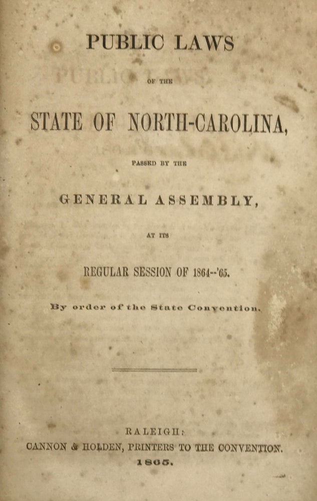 Item #63504 Public Laws of the State of North-Carolina, Passed by the General Assembly, at Its Regular Session of 1864 -- '65 [bound with:] Private Laws of the State of North Carolina, Passed by the General Assembly, at Its Regular Session of 1864 --'65 [bound with:] Public Laws of the State of North-Carolina, Passed by the General Assembly, at Its Adjourned Session of 1865 [bound with:] Acts and Resolutions of the General Assembly of the State of North-Carolina, Passed in Secret Session. By order of the State Convention.