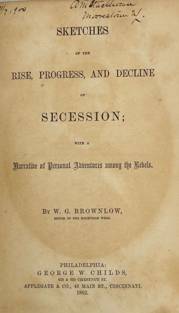Item #63538 Sketches of the Rise, Progress, and Decline of Secession; with a Narrative of Personal Adventures among the Rebels. W. G. Brownlow.