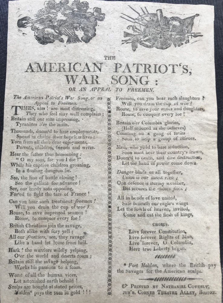 Item #63669 THE AMERICAN PATRIOT'S, WAR SONG: OR AN APPEAL TO FREEMEN. [followed by 13 4-line stanzas, printed in two columns separated by an ornamental scroll, with a 4-line chorus and a footnote (“*Fort Malden, where the British pay / the savages for American Scalps”) at the end].