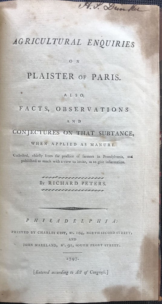 Item #63738 AGRICULTURAL ENQUIRIES ON PLAISTER OF PARIS. Also, facts, observations and conjectures on that substance, when applied as manure. Collected, chiefly from the practice of farmers in Pennsylvania, and published as much with a view to invite, as to give information. Richard Peters.