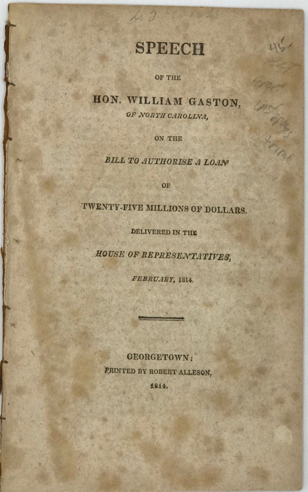 Item #63814 SPEECH ON THE BILL TO AUTHORISE A LOAN of Twenty-Five Millions of Dollars, Delivered in the House of Representatives, February, 1814. William Gaston.