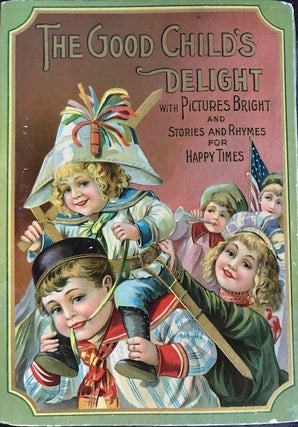 Item #63938 THE GOOD CHILD'S DELIGHT WITH PICTURES BRIGHT AND STORIES AND RHYMES FOR HAPPY TIMES....