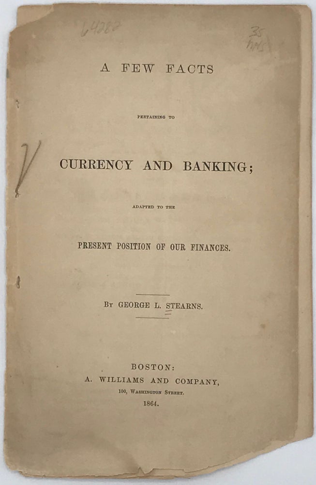 Item #64282 A FEW FACTS PERTAINING TO CURRENCY AND BANKING; Adapted to the Present Position of Our Finances. George L. Stearns.
