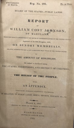 RELIEF OF THE STATES--PUBLIC LANDS. Report of William Cost Johnson, of Maryland, from the Select Committee of the House of Representatives of the United States appointed on the 29th December, 1842, on Sundry memorials, Praying Congress to pass a Law Directing that Stock of the United States to the Amount of $200,000,000, Be Credited or Distributed Among the States Territories, and District of Columbia, for Relief of the People; with an appendix containing numerous statistical statements in relation to public lands, debts, imports, exports, &c., &c.