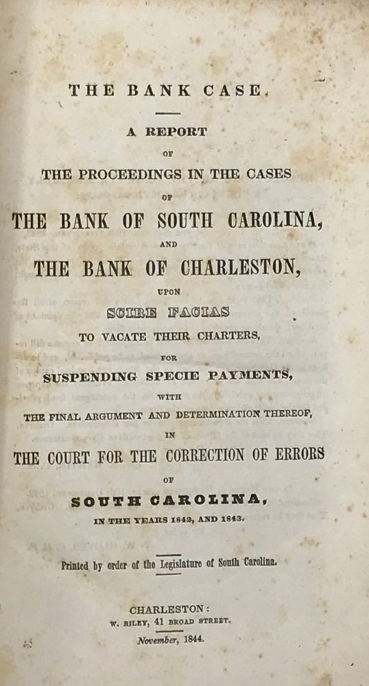 Item #64421 THE BANK CASE: A Report on the Cases of the Bank of South Carolina and the Bank of Charleston, upon "Scire Facias" to Vacate Their Charters, for Suspending Specie Payments, with the Final Argument and Determination thereof, in the Court for the Correction of Errors of South Carolina, in the Years 1842, and 1843. Printed by order of the Legislature of South Carolina. Banking, South Carolina.