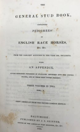 THE GENERAL STUD BOOK, CONTAINING PEDIGREES OF ENGLISH RACE HORSES, &c, &c. From the Earliest Accounts to the Year 1831, Inclusive. With an Appendix, Giving Extended Pedigrees of Stallions Imported to the United States, and of Their Most Noted Progeny.