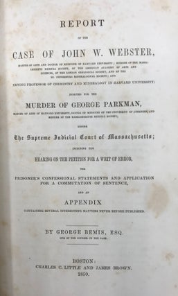 REPORT OF THE CASE OF JOHN W. WEBSTER, Master of the Arts and Doctor of Medicine of Harvard University...Indicted for the Murder of George Parkman, Master of Arts of Harvard University...Before the Supreme Judicial Court of Massachusetts.