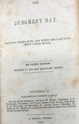 THE JUDGMENT DAY: Showing Where, How, and When the Last Judgment Takes Place.; bound with, A BRIEF VIEW OF THE PHILOSOPHY OF MAN'S SPIRITUAL NATURE. A Lecture Read Before the New Church Society in Columbus (Second edition); and with, THE NECESSITY AND RIGHT USE OF AMUSEMENTS.