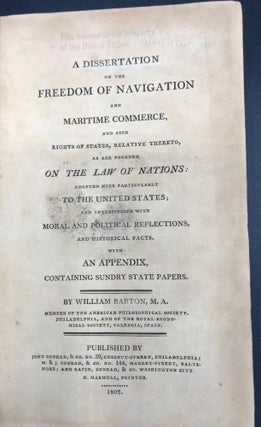A DISSERTATION ON THE FREEDOM OF NAVIGATION AND MARITIME COMMERCE, and Such Rights of States, RelativeThereto, as are Founded on the Law of Nations: Adapted More Particularly to the United States.......