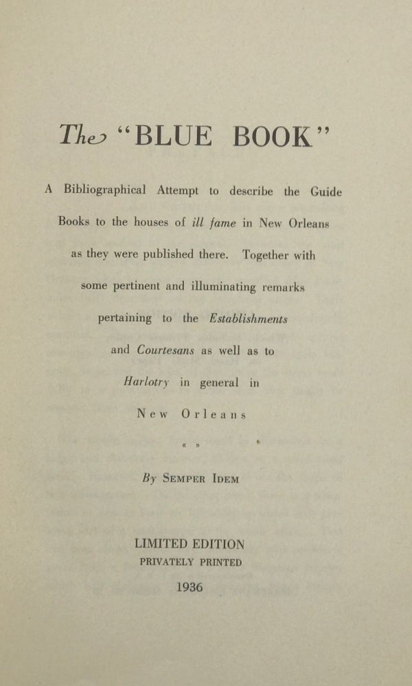 Item #64908 THE "BLUE BOOK":A Bibliographical Attempt to Describe the Guide Books to the Houses of "Ill Fame" in New Orleans as They Were Published There. Together with some pertinent and illuminating remarks pertaining to the "Establishments and Courtesans" as well as to “Harlotry" in general in New Orleans. By Semper Idem.