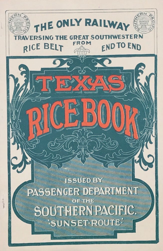 Item #64960 TEXAS RICE BOOK. Issued by Passenger Department of the Southern Pacific 'Sunset Route.' The Only Railway Traversing the Great Southwestern Rice Belt from End to End. [cover title]