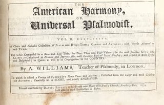 THE AMERICAN HARMONY: OR, ROYAL MELODY COMPLETE. Bound with: THE AMERICAN HARMONY, OR, UNIVERSAL PSALMODIST, by A. Williams, Teacher of Psalmody, in London.