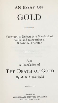 AN ESSAY ON GOLD. SHOWING ITS DEFECTS AS A STANDARD OF VALUE AND SUGGESTING A SUBSTITUTE THEREFOR. Also A Translation of THE DEATH OF GOLD.
