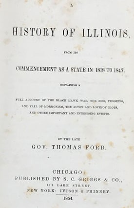A HISTORY OF ILLINOIS, FROM ITS COMMENCEMENT AS A STATE IN 1818 TO 1847. CONTAINING A FULL ACCOUNT OF THE BLACK HAWK WAR, THE RISE , PROGRESS, & FALL OF MORMONISM, THE ALTON & LOVEJOY RIOTS, & OTHER IMPORTANT & INTERESTING EVENTS...