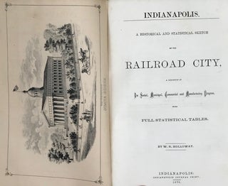 INDIANAPOLIS: A HISTORICAL AND STATISTICAL SKETCH OF THE RAILROAD CITY, A CHRONICLE OF ITS SOCIAL, MUNICIPAL, COMMERCIAL AND MANUFACTURING PROGRESS, WITH FULL STATISTICAL TABLES.