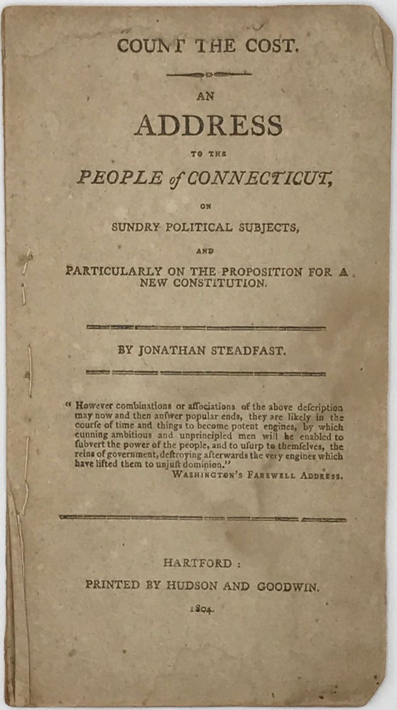 Item #65765 COUNT THE COST: An Address to the People of Connecticut, on Sundry Political Subjects, and Particularly on the Proposition for a New Constitution, by Jonathan Steadfast. David DAGGETT.