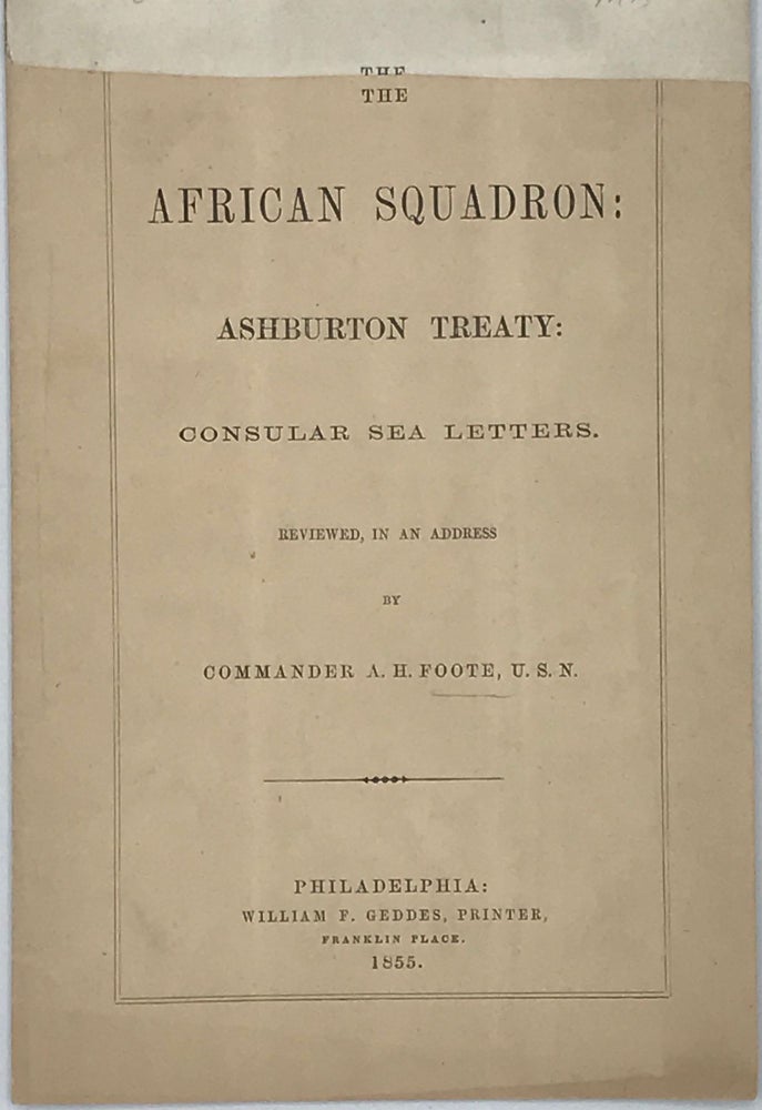 Item #65885 THE AFRICAN SQUADRON: ASHBURTON TREATY: Consular Sea Letters. Reviewed, in an address. Commander A. H. FOOTE, U S. N.
