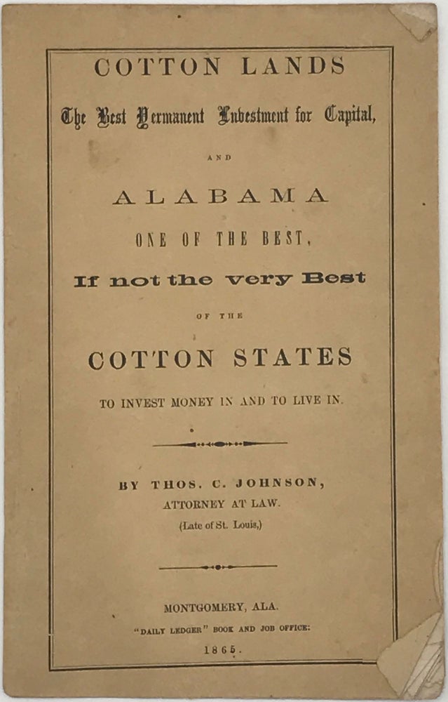 Item #65900 COTTON LANDS THE BEST PERMANENT INVESTMENT FOR CAPITAL, AND ALABAMA ONE OF THE BEST, If Not the Very Best of the Cotton States to Invest Money In and to Live In. Thos. C. JOHNSON, Attorney at Law, Late of St. Louis.