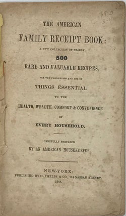 THE AMERICAN FAMILY RECEIPT BOOK: a New Collection of Nearly 500 Rare and Valuable Recipes, for the Production and Use of Things Essential to the Health, Wealth, Comfort & Convenience of Every Household. Carefully Prepared by an American Housekeeper.