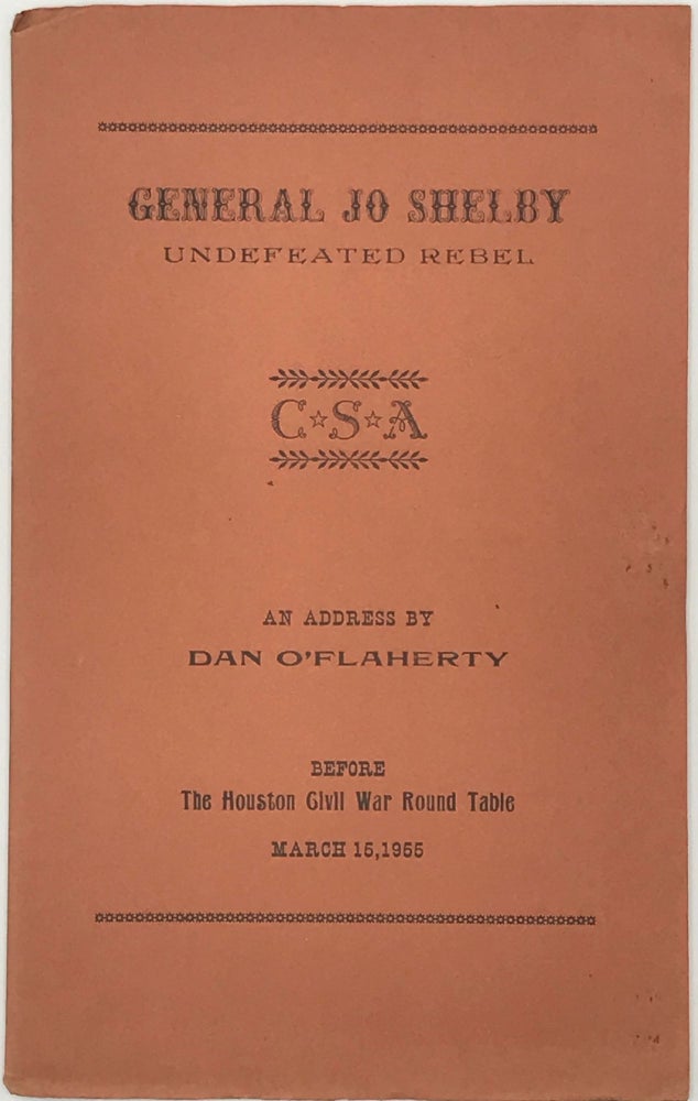 Item #66044 General Jo Shelby, Undefeated Rebel. An address before the Houston Civil War Round Table, March 15, 1955. Dan O’FLAHERTY.