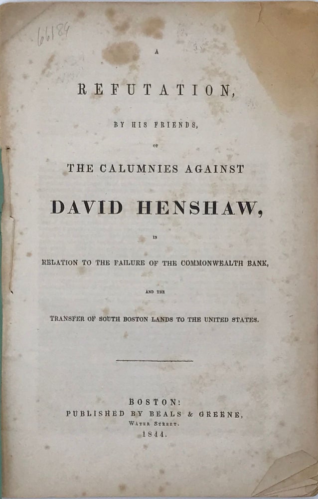 Item #66189 A REFUTATION, BY HIS FRIENDS, OF THE CALUMNIES AGAINST DAVID HENSHAW, IN RELATION TO THE FAILURE OF THE COMMONWEALTH BANK, AND THE TRANSFER OF SOUTH BOSTON LANDS TO THE UNITED STATES. David HENSHAW.