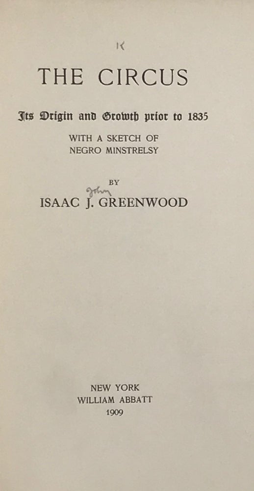 Item #66340 THE CIRCUS ITS ORIGIN AND GROWTH PRIOR TO 1835 WITH A SKETCH OF NEGRO MINSTRELSY. Isaac J. GREENWOOD.