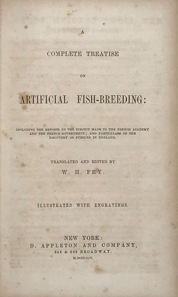 Item #66360 A COMPLETE TREATISE ON ARTIFICIAL FISH-BREEDING: Including the Reports on the Subject Made to the French Academy and the French Government; and Particulars of the Discovery as Pursued in England. Illustrated with engravings. W. H. FRY, and.