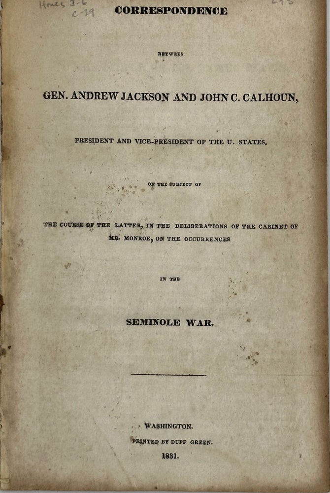 Item #66434 CORRESPONDENCE BETWEEN GEN. ANDREW JACKSON AND JOHN C. CALHOUN, President and Vice-President of the U. States, in the Subject of the Course of the Letter, in the Deliberations of the Cabinet of Mr. Monroe, on the Occurrences in the Seminole War. Andrew JACKSON, John C. Calhoun.
