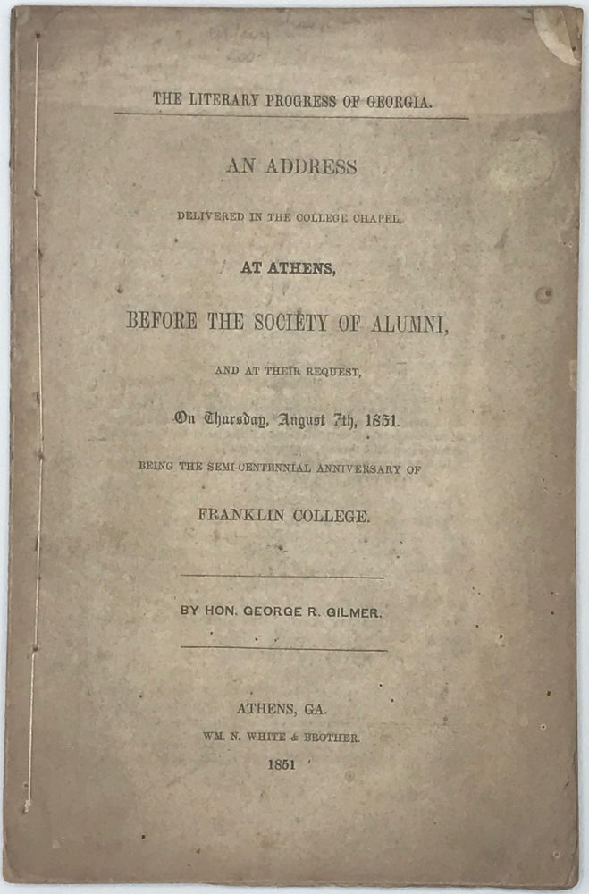Item #66435 THE LITERARY PROGRESS OF GEORGIA. An address delivered in the college chapel, at Athens, before the Society of Alumni, and at their request, on Thursday, August 7th, 1851, being the Semi-Centennial Anniversary of Franklin College. Hon. George R. GILMER.