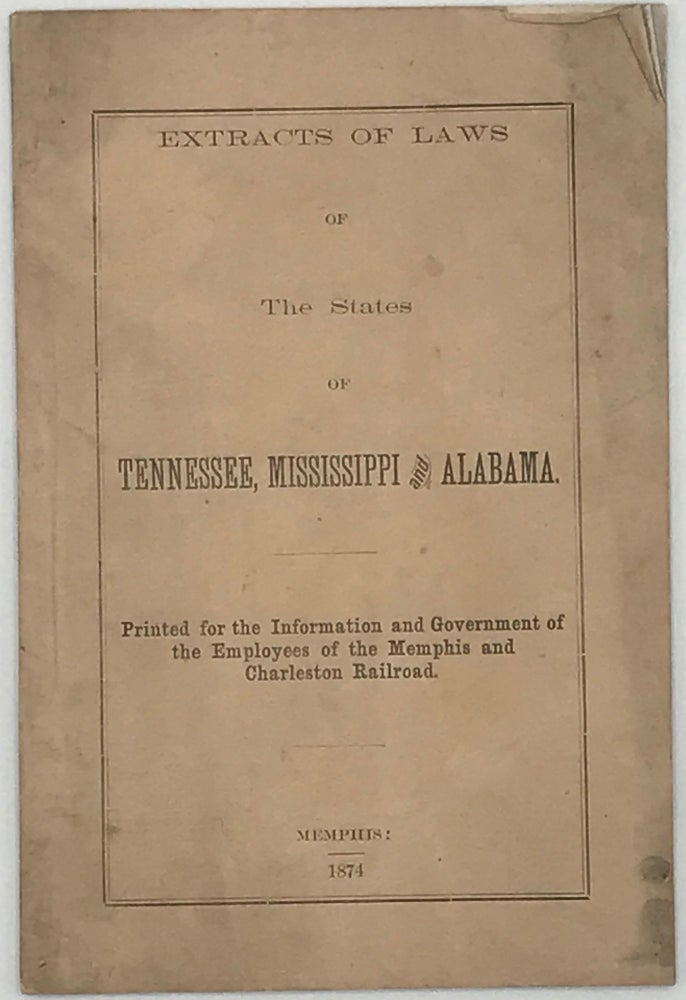 Item #66482 EXTRACTS OF LAWS OF STATES OF TENNESSEE, MISSISSIPPI & ALABAMA. Printed for the information and government of the employees of the Memphis and Charleston Railroad.