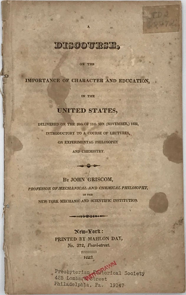Item #66577 A DISCOURSE, ON THE IMPORTANCE OF CHARACTER AND EDUCATION, IN THE UNITED STATES, delivered on 20th of 11th mo. (November), 1822, introductory to a course of lectures, on experimental philosophy and chemistry. John GRISCOM.
