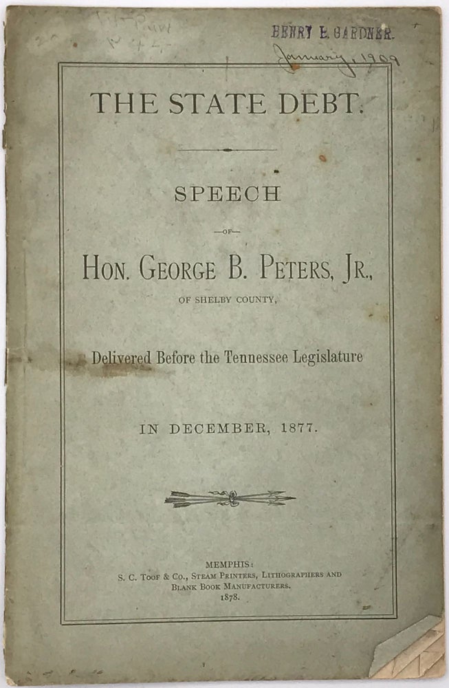 Item #66582 THE STATE DEBT. SPEECH OF HON. GEORGE B. PETERS, Jr., OF SHELBY COUNTY, Delivered Before the Tennessee Legislature in December, 1877. George B. PETERS Jr.