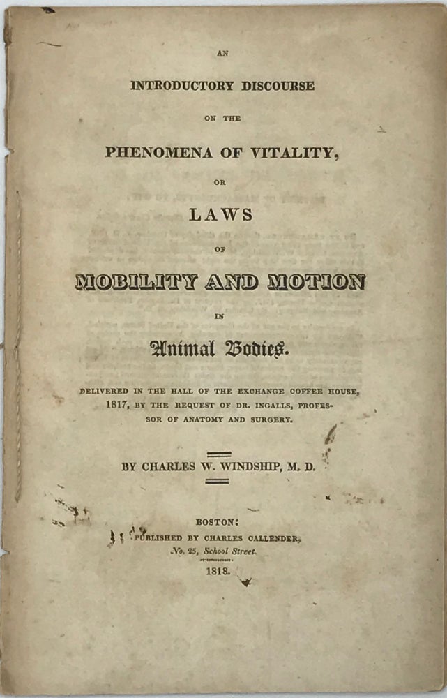 Item #66597 AN INTRODUCTORY DISCOURSE ON THE PHENOMENA OF VITALITY, OR LAWS OF MOBILITY AND MOTION IN ANIMAL BODIES. Delivered in the Hall of the Exchange Coffee House, 1817, at the Request of Dr. Ingalls, Professor of Anatomy and Surgery. Charles W. WINDSHIP, M. D.