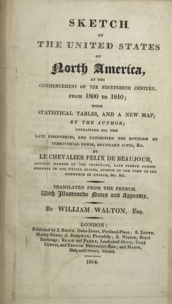 Item #66719 SKETCH OF THE UNITED STATES OF NORTH AMERICA AT THE COMMENCEMENT OF THE NINETEENTH CENTURY from 1800 to 1810; with Statistical Tables, and a New Map.... Translated from the French with Illustrative Notes and Appendix By William Walton. Felix DE BEAUJOUR.