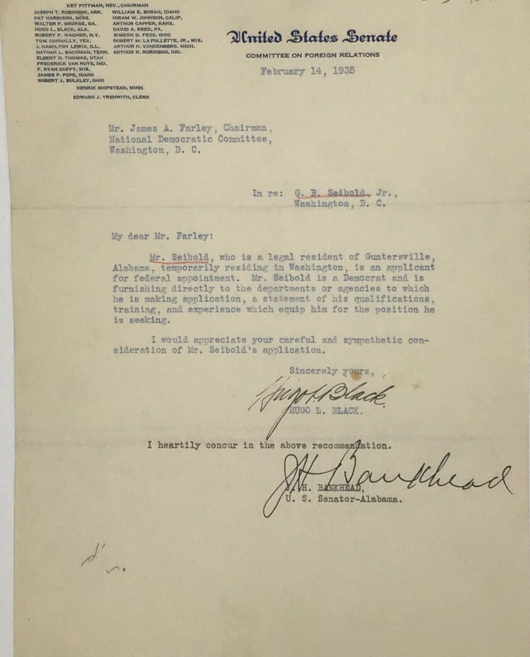 Item #66844 Offering a recommendation for a constituent from Guntersville, one “G. B. Seibold, Jr.,” “an applicant for federal appointment,” in a typed letter on Senate Committee of Foreign Relations (on which Black served) letterhead, signed February 14, 1935, by both of the of the senators from Alabama at the time, Black and Bankhead. U S. Senator from Alabama, Associate Justice on the U. S. Supreme Court, Hugo BLACK, J. H. Bankhead II.