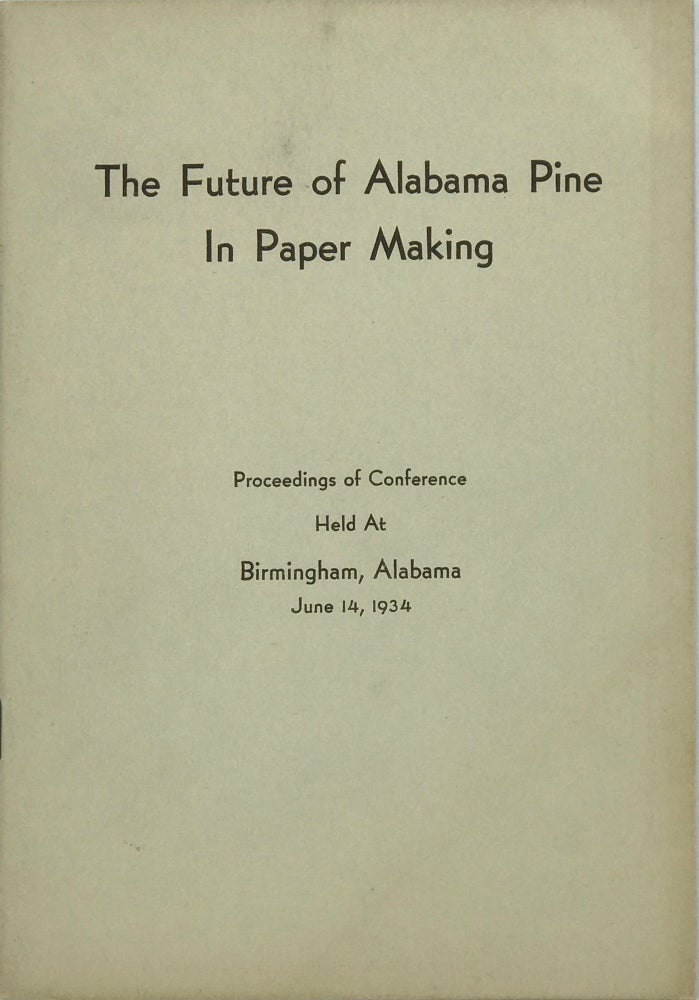 Item #66845 The Future of Alabama Pine in Paper Making: Proceedings of a Conference Held at Birmingham, Alabama, June 14, 1934
