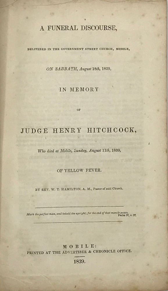 Item #66861 A Funeral Discourse, delivered in the Government Street Church, Mobile, on Sabbath, August 18th, 1839, in Memory of Judge Henry Hitchcock Who Died at Mobile, Sunday, August 11th, 1839, of Yellow Fever. Rev. W. T. HAMILTON.