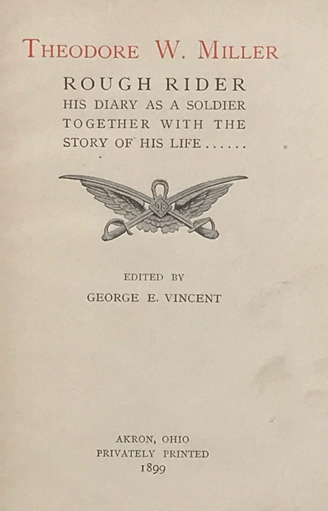 Item #66944 THEODORE W. MILLER, ROUGH RIDER, HIS DIARY AS A SOLDIER TOGETHER WITH THE STORY OF HIS LIFE. George E. VINCENT.