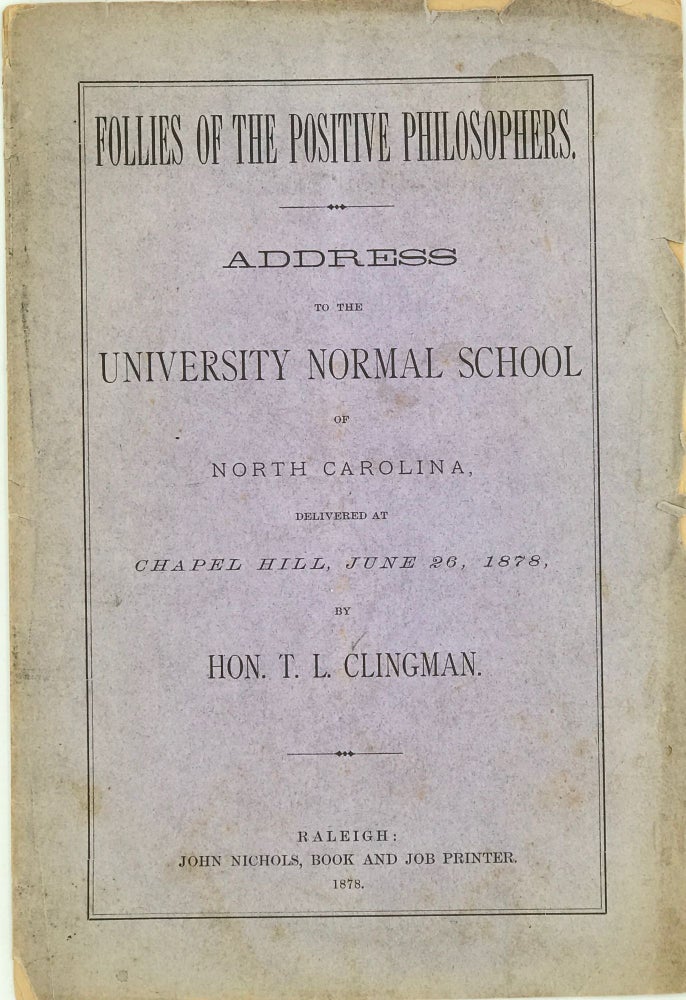 Item #67215 FOLLIES OF THE POSITIVE PHILOSOPHERS: Address to the University Normal School of North Carolina, delivered at Chapel Hill, June 26, 1878. CLINGMAN Hon. T. L.