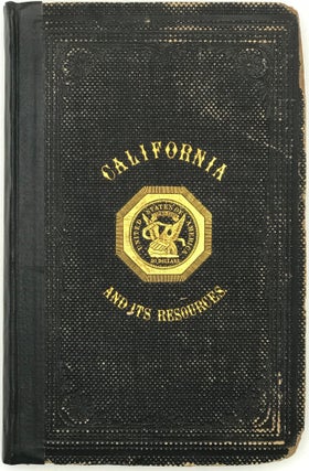 CALIFORNIA AND ITS RESOURCES. A Work for the Merchant, the Capitalist, and the Emigrant.