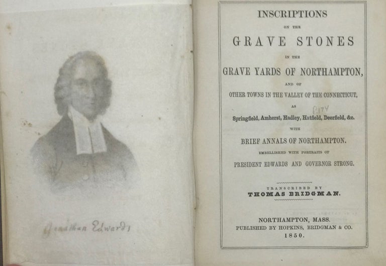 Item #67319 INSCRIPTIONS ON THE GRAVE STONES IN THE GRAVE YARDS OF NORTHAMPTON, and of Other Towns in the Valley of the Connecticut, as Springfield, Amherst, Hadley, Hatfield, Deerfield, &c. With Brief Annals of Northampton. Embellished with Portraits of President Edwards and Governor Strong. Thomas BRIDGMAN.
