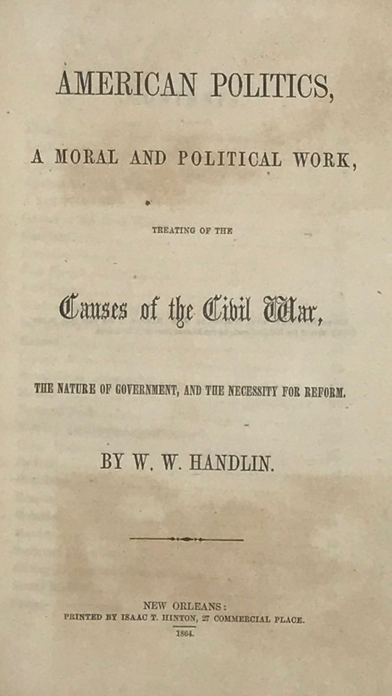 Item #67338 AMERICAN POLITICS, a Moral and Political Work, Treating of the Causes of the Civil War, the Nature of Government, and the Necessity for Reform. W. W. HANDLIN.